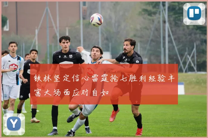 铁林坚定信心雷霆抢七胜利经验丰富大场面应对自如
