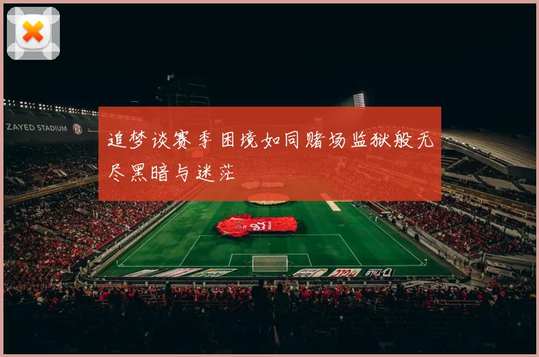 追梦谈赛季困境如同赌场监狱般无尽黑暗与迷茫