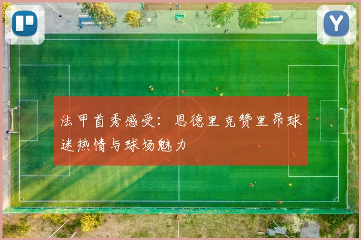 法甲首秀感受：恩德里克赞里昂球迷热情与球场魅力