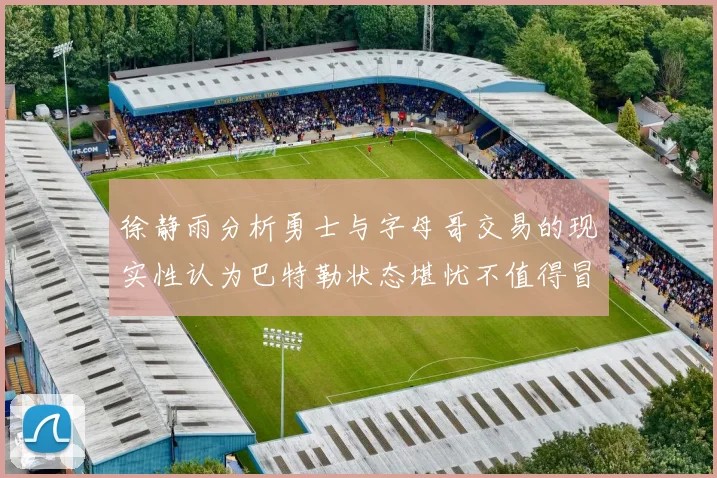 徐静雨分析勇士与字母哥交易的现实性认为巴特勒状态堪忧不值得冒险