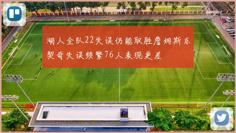 湖人全队22失误仍能取胜詹姆斯东契奇失误频繁76人表现更差
