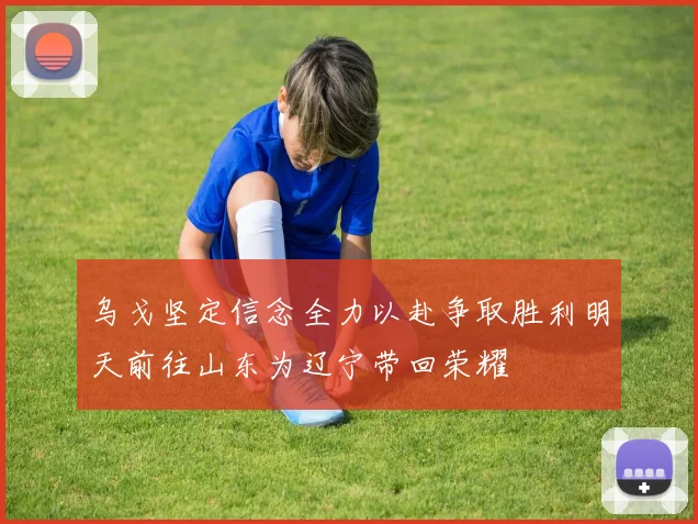 乌戈坚定信念全力以赴争取胜利明天前往山东为辽宁带回荣耀