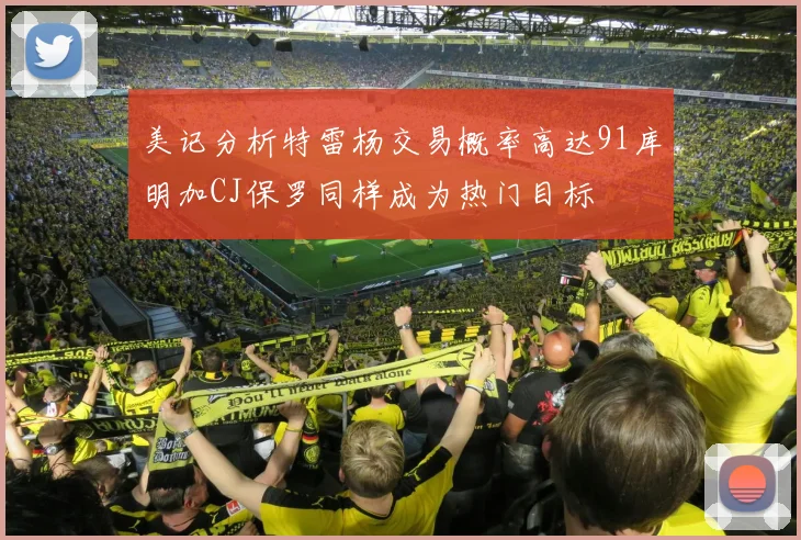 美记分析特雷杨交易概率高达91库明加CJ保罗同样成为热门目标