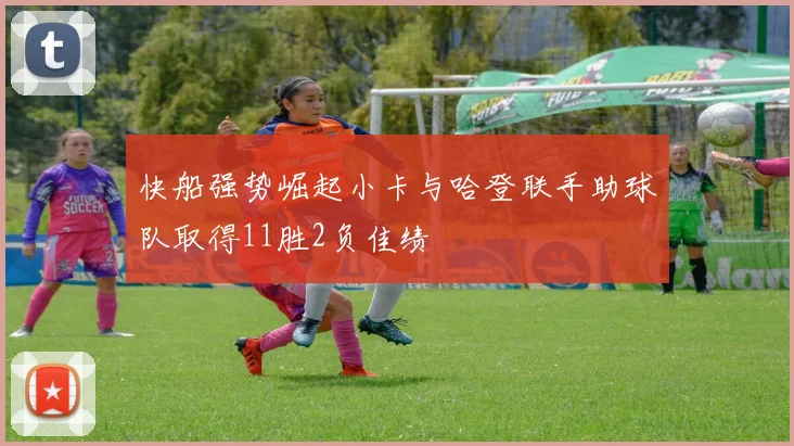快船强势崛起小卡与哈登联手助球队取得11胜2负佳绩