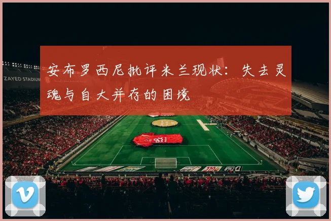 安布罗西尼批评米兰现状：失去灵魂与自大并存的困境