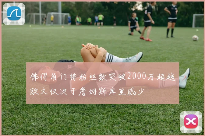 佛得角门将粉丝数突破2000万超越欧文仅次于詹姆斯库里威少